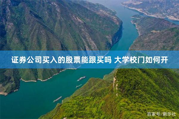 证券公司买入的股票能跟买吗 大学校门如何开