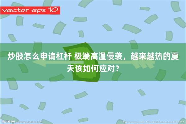 炒股怎么申请杠杆 极端高温侵袭，越来越热的夏天该如何应对？