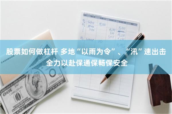 股票如何做杠杆 多地“以雨为令”、“汛”速出击 全力以赴保通保畅保安全