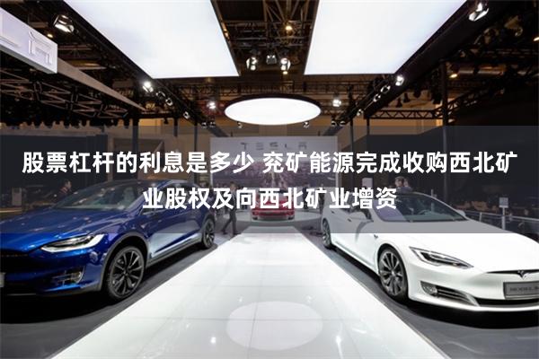 股票杠杆的利息是多少 兖矿能源完成收购西北矿业股权及向西北矿业增资