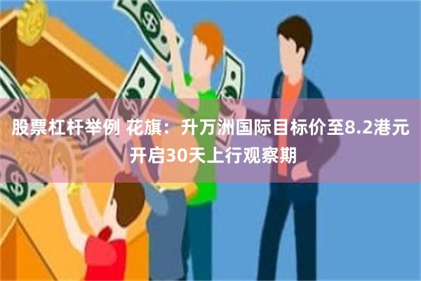 股票杠杆举例 花旗：升万洲国际目标价至8.2港元 开启30天上行观察期