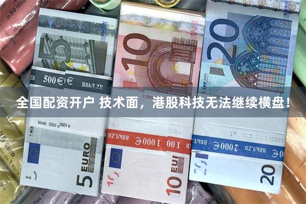 全国配资开户 技术面，港股科技无法继续横盘！