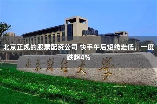 北京正规的股票配资公司 快手午后短线走低，一度跌超4%