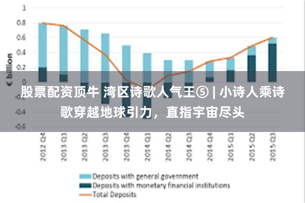 股票配资顶牛 湾区诗歌人气王⑤ | 小诗人乘诗歌穿越地球引力，直指宇宙尽头