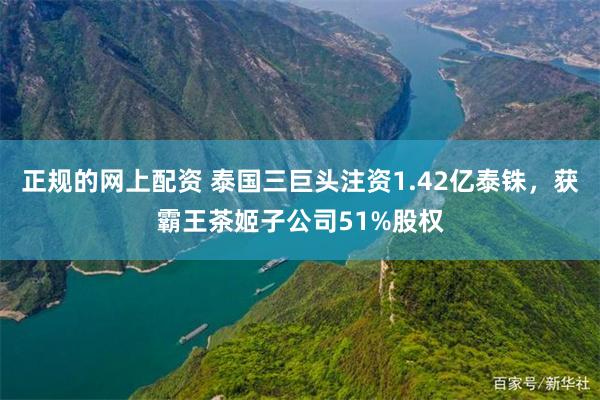 正规的网上配资 泰国三巨头注资1.42亿泰铢，获霸王茶姬子公司51%股权