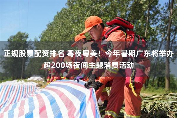 正规股票配资排名 粤夜粤美！今年暑期广东将举办超200场夜间主题消费活动