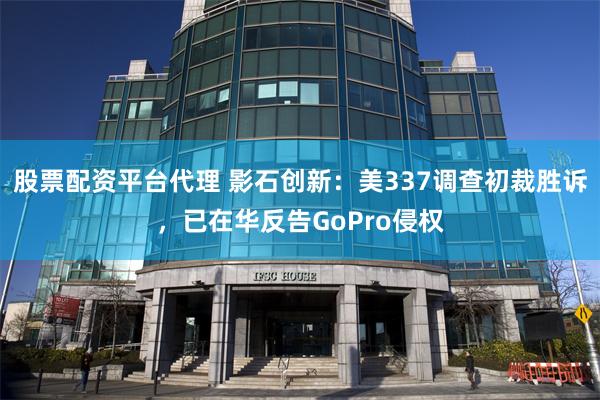 股票配资平台代理 影石创新：美337调查初裁胜诉，已在华反告GoPro侵权
