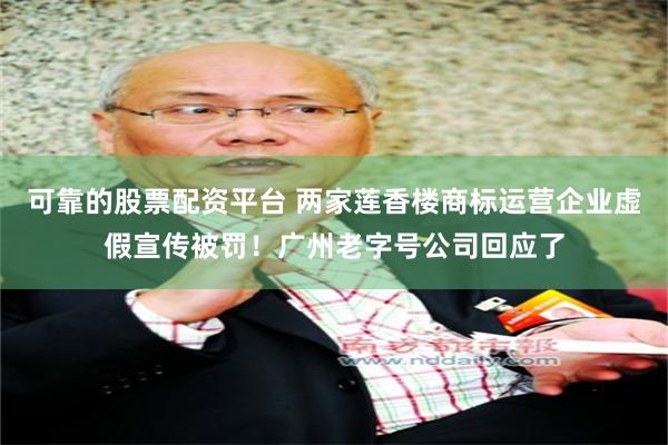 可靠的股票配资平台 两家莲香楼商标运营企业虚假宣传被罚！广州老字号公司回应了