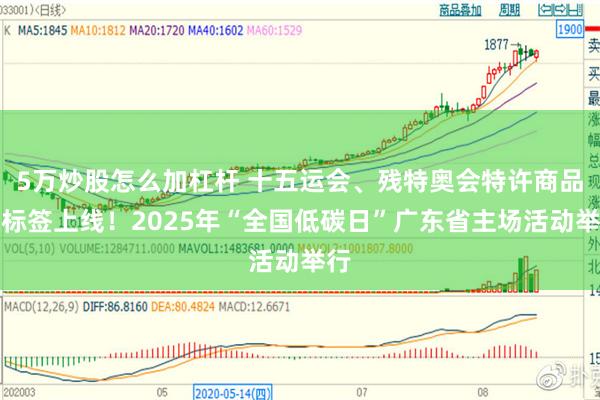 5万炒股怎么加杠杆 十五运会、残特奥会特许商品碳标签上线！2025年“全国低碳日”广东省主场活动举行