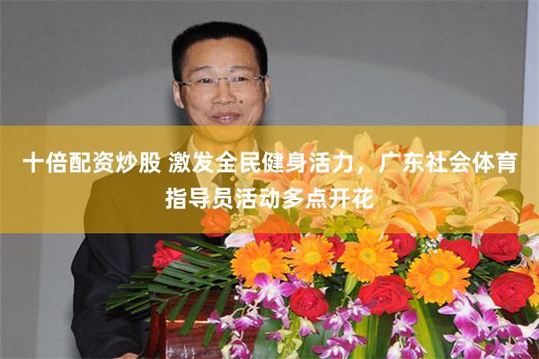 十倍配资炒股 激发全民健身活力，广东社会体育指导员活动多点开花