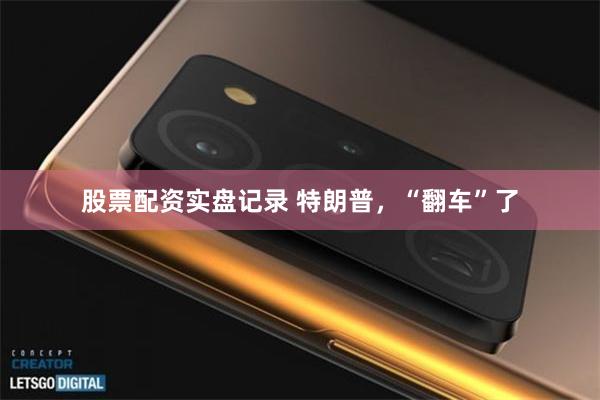 股票配资实盘记录 特朗普，“翻车”了