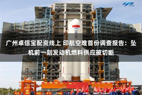 广州卓信宝配资线上 印航空难首份调查报告：坠机前一刻发动机燃料供应被切断