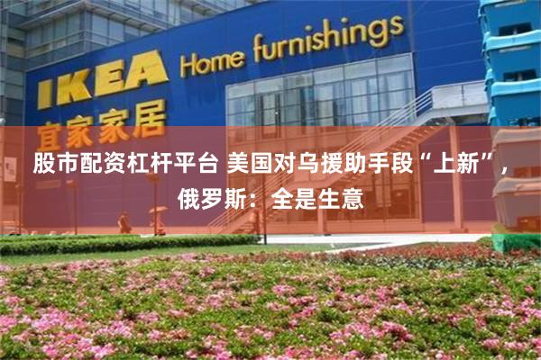 股市配资杠杆平台 美国对乌援助手段“上新”，俄罗斯：全是生意
