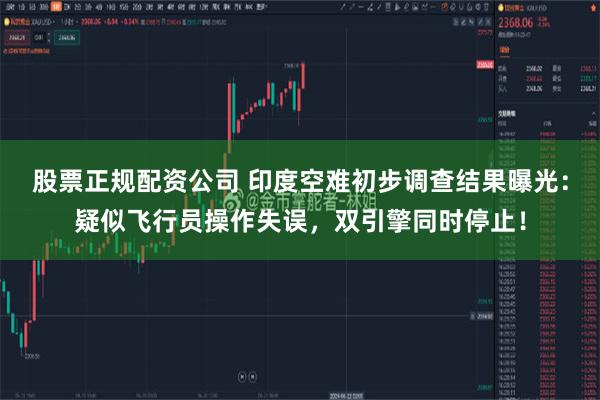 股票正规配资公司 印度空难初步调查结果曝光：疑似飞行员操作失误，双引擎同时停止！