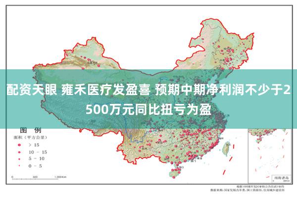配资天眼 雍禾医疗发盈喜 预期中期净利润不少于2500万元同比扭亏为盈