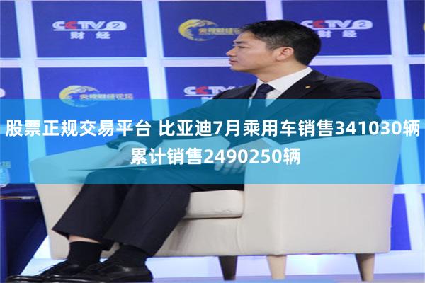 股票正规交易平台 比亚迪7月乘用车销售341030辆 累计销售2490250辆