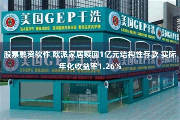 股票融资软件 欧派家居赎回1亿元结构性存款 实际年化收益率1.26%