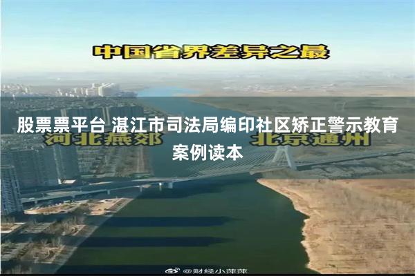 股票票平台 湛江市司法局编印社区矫正警示教育案例读本