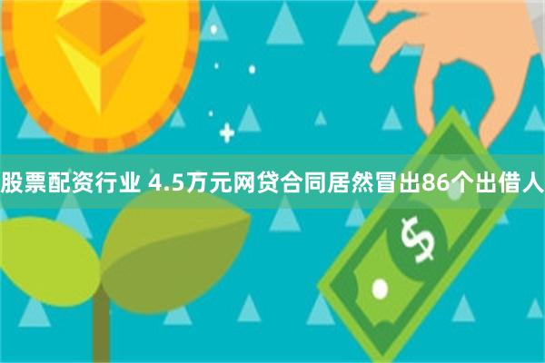 股票配资行业 4.5万元网贷合同居然冒出86个出借人