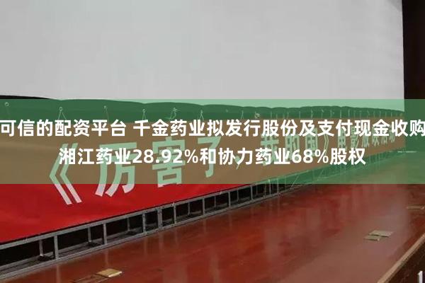可信的配资平台 千金药业拟发行股份及支付现金收购湘江药业28.92%和协力药业68%股权