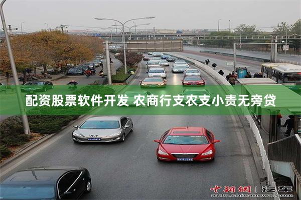 配资股票软件开发 农商行支农支小责无旁贷