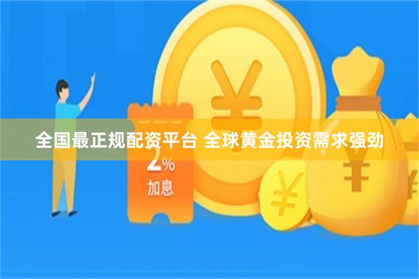 全国最正规配资平台 全球黄金投资需求强劲