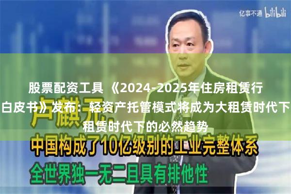 股票配资工具 《2024-2025年住房租赁行业发展报告白皮书》发布：轻资产托管模式将成为大租赁时代下的必然趋势