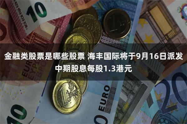 金融类股票是哪些股票 海丰国际将于9月16日派发中期股息每股1.3港元
