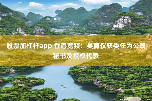 股票加杠杆app 香港宽频：吴育仪获委任为公司秘书及授权代表
