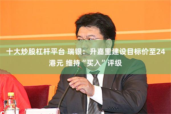 十大炒股杠杆平台 瑞银：升嘉里建设目标价至24港元 维持“买入”评级