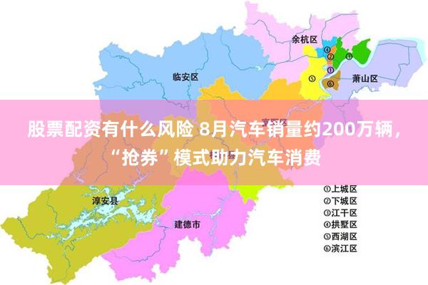 股票配资有什么风险 8月汽车销量约200万辆，“抢券”模式助力汽车消费