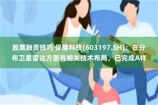 股票融资技巧 保隆科技(603197.SH)：在分布卫星雷达方面有相关技术布局，已完成A样
