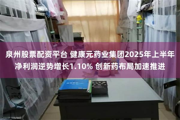 泉州股票配资平台 健康元药业集团2025年上半年净利润逆势增长1.10% 创新药布局加速推进