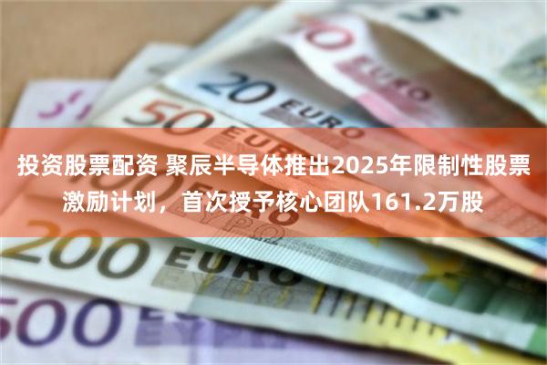 投资股票配资 聚辰半导体推出2025年限制性股票激励计划，首次授予核心团队161.2万股