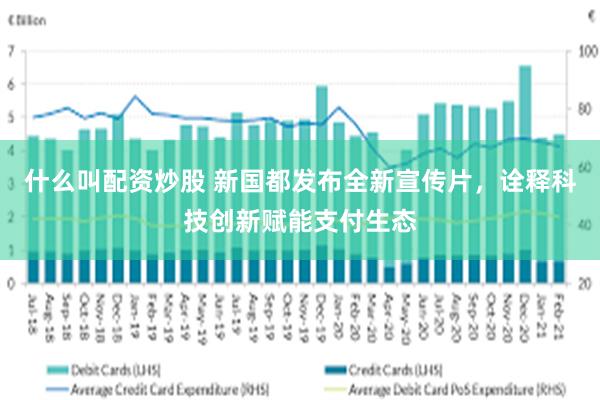 什么叫配资炒股 新国都发布全新宣传片，诠释科技创新赋能支付生态