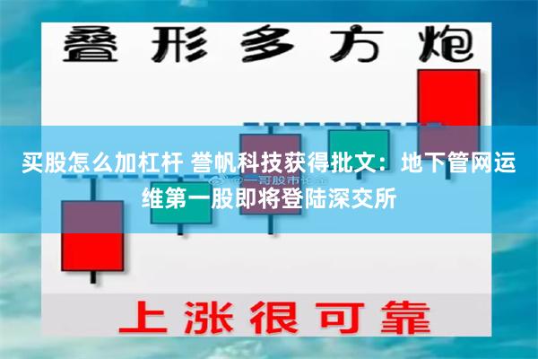 买股怎么加杠杆 誉帆科技获得批文：地下管网运维第一股即将登陆深交所
