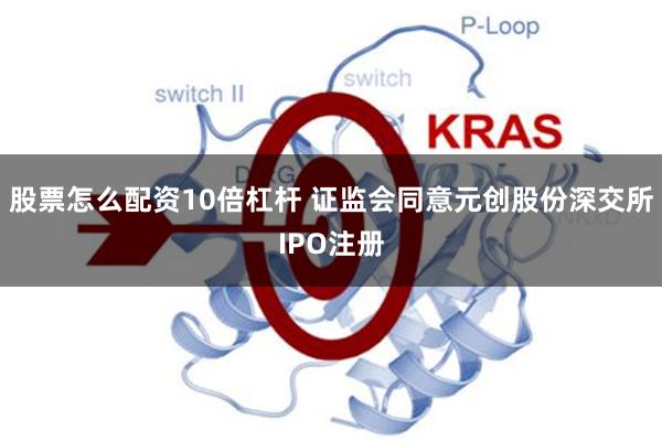 股票怎么配资10倍杠杆 证监会同意元创股份深交所IPO注册
