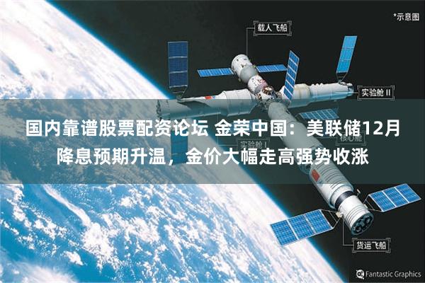 国内靠谱股票配资论坛 金荣中国：美联储12月降息预期升温，金价大幅走高强势收涨