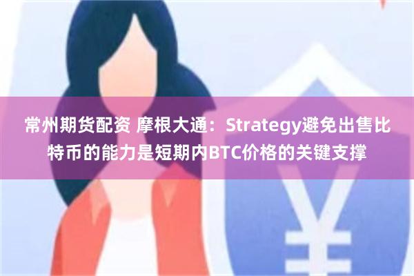 常州期货配资 摩根大通：Strategy避免出售比特币的能力是短期内BTC价格的关键支撑