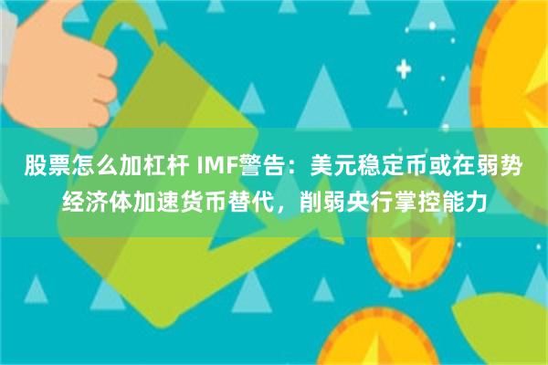股票怎么加杠杆 IMF警告：美元稳定币或在弱势经济体加速货币替代，削弱央行掌控能力