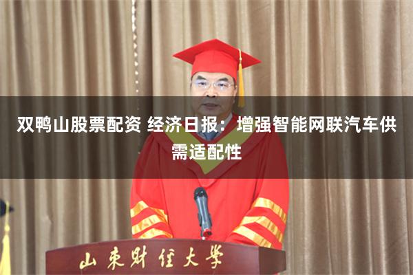 双鸭山股票配资 经济日报：增强智能网联汽车供需适配性