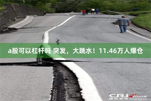 a股可以杠杆吗 突发，大跳水！11.46万人爆仓