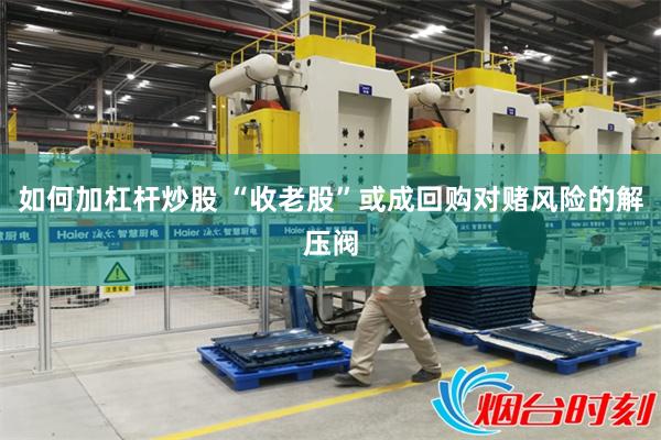 如何加杠杆炒股 “收老股”或成回购对赌风险的解压阀