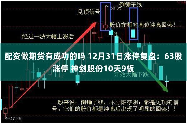 配资做期货有成功的吗 12月31日涨停复盘：63股涨停 神剑股份10天9板