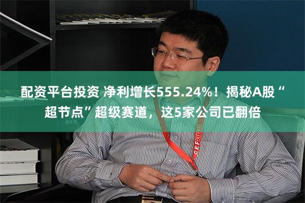 配资平台投资 净利增长555.24%！揭秘A股“超节点”超级赛道，这5家公司已翻倍