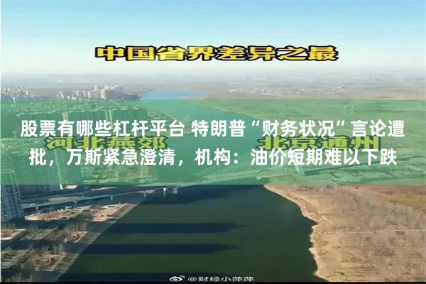 股票有哪些杠杆平台 特朗普“财务状况”言论遭批，万斯紧急澄清，机构：油价短期难以下跌