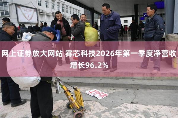 网上证劵放大网站 雾芯科技2026年第一季度净营收增长96.2%