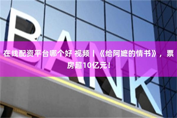 在线配资平台哪个好 视频丨《给阿嬷的情书》，票房超10亿元！
