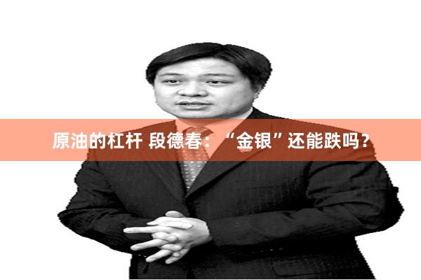 原油的杠杆 段德春：“金银”还能跌吗？