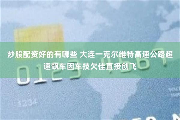 炒股配资好的有哪些 大连一克尔维特高速公路超速飙车因车技欠佳直接创飞